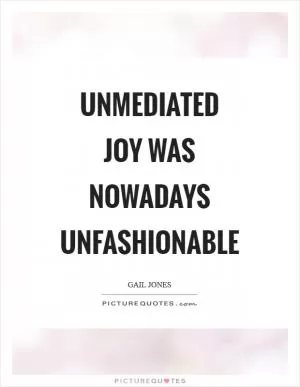 Unmediated joy was nowadays unfashionable Picture Quote #1