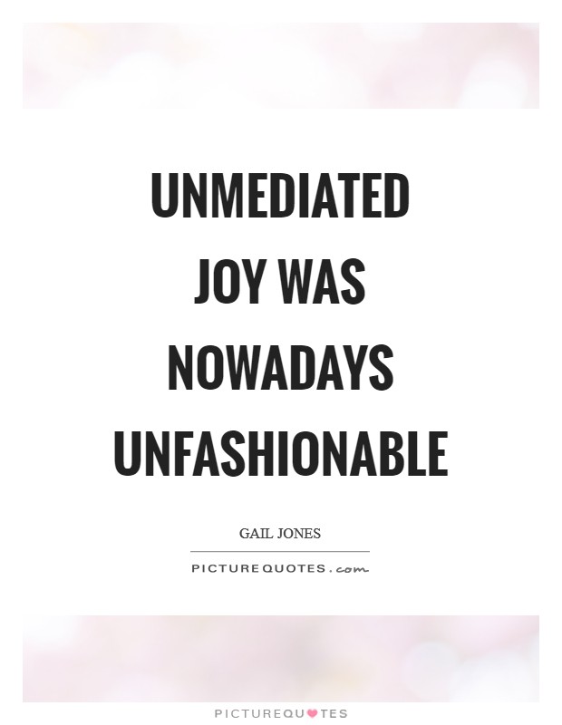 Unmediated joy was nowadays unfashionable Picture Quote #1