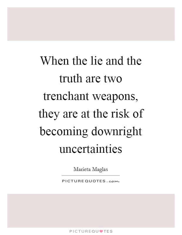 When the lie and the truth are two trenchant weapons, they are at the risk of becoming downright uncertainties Picture Quote #1