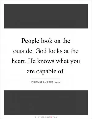 People look on the outside. God looks at the heart. He knows what you are capable of Picture Quote #1