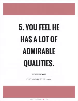 5. You feel he has a lot of admirable qualities Picture Quote #1