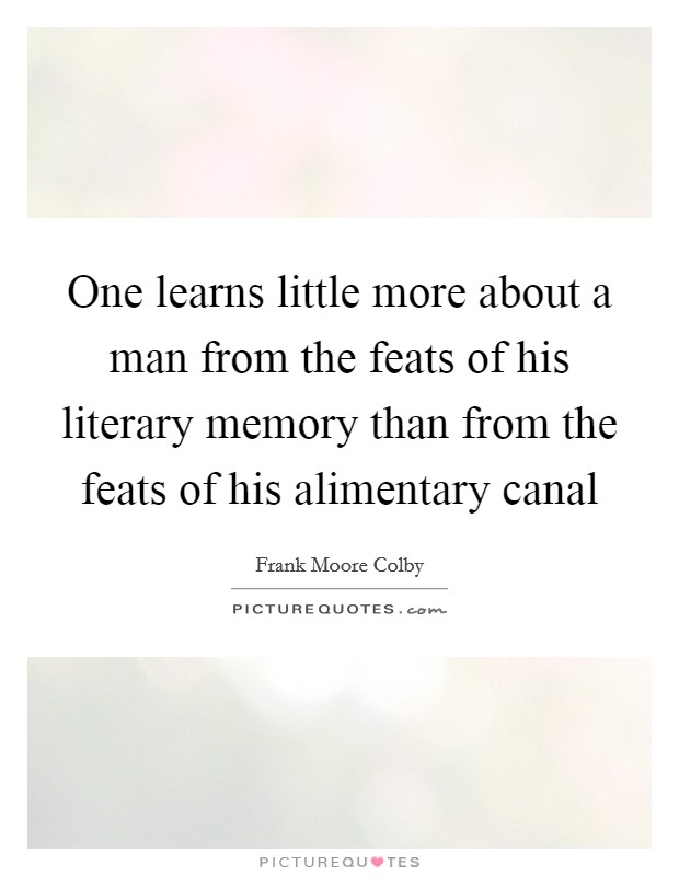 One learns little more about a man from the feats of his literary memory than from the feats of his alimentary canal Picture Quote #1