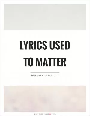 Lyrics used to matter Picture Quote #1