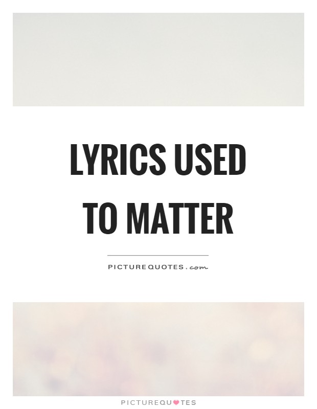 Lyrics used to matter Picture Quote #1