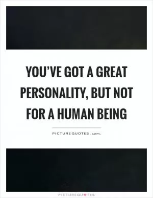 You’ve got a great personality, but not for a human being Picture Quote #1