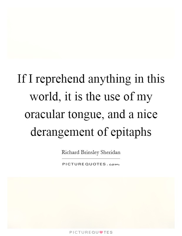 If I reprehend anything in this world, it is the use of my oracular tongue, and a nice derangement of epitaphs Picture Quote #1