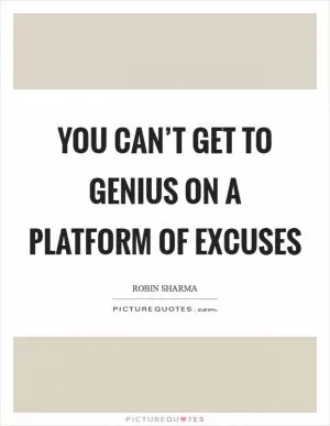 You can’t get to genius on a platform of excuses Picture Quote #1