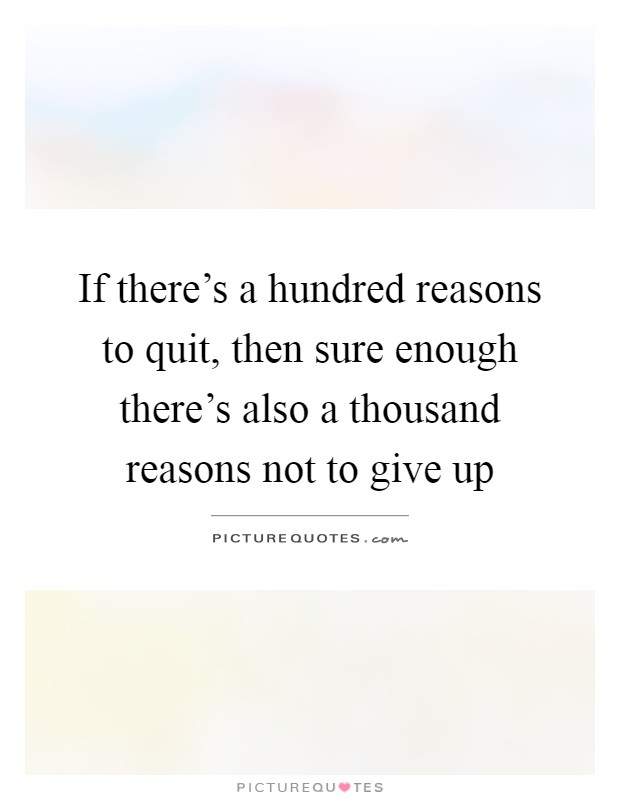 If there's a hundred reasons to quit, then sure enough there's also a thousand reasons not to give up Picture Quote #1