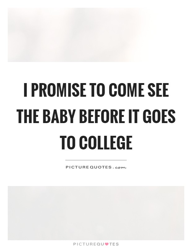 I promise to come see the baby before it goes to college Picture Quote #1