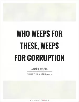 Who weeps for these, weeps for corruption Picture Quote #1