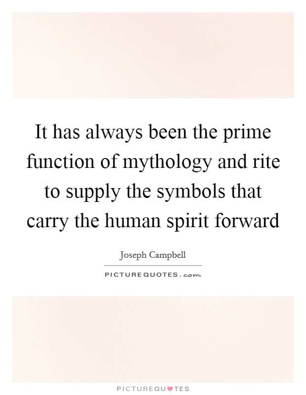 It has always been the prime function of mythology and rite to supply the symbols that carry the human spirit forward Picture Quote #1