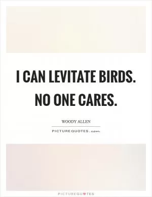 I can levitate birds. No one cares Picture Quote #1