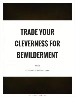 Trade your cleverness for bewilderment Picture Quote #1