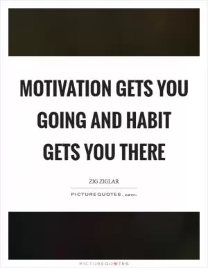 Motivation gets you going and habit gets you there Picture Quote #1