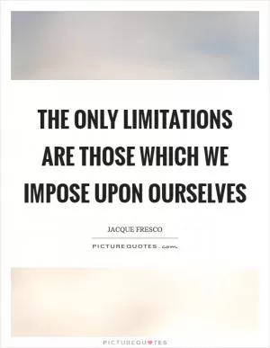 The only limitations are those which we impose upon ourselves Picture Quote #1