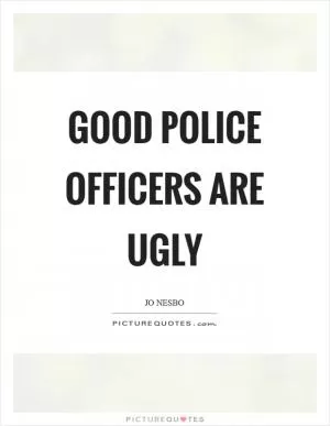 Good police officers are ugly Picture Quote #1