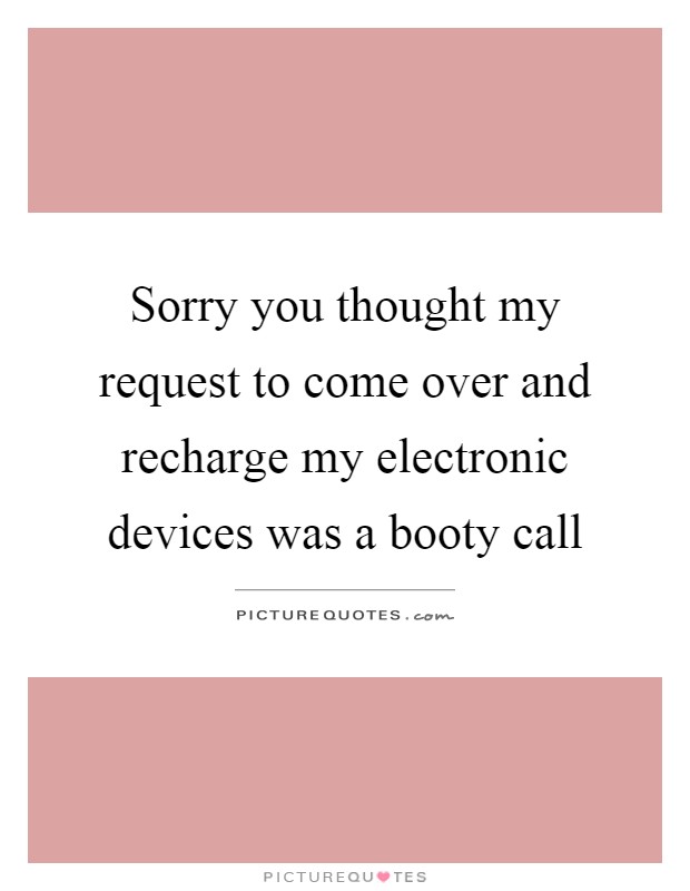 Sorry you thought my request to come over and recharge my electronic devices was a booty call Picture Quote #1