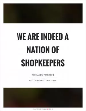 We are indeed a nation of shopkeepers Picture Quote #1