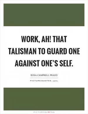 Work, ah! that talisman to guard one against one’s self Picture Quote #1