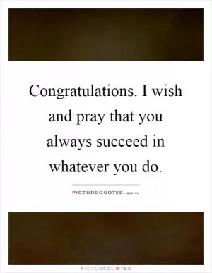 Congratulations. I wish and pray that you always succeed in whatever you do Picture Quote #1
