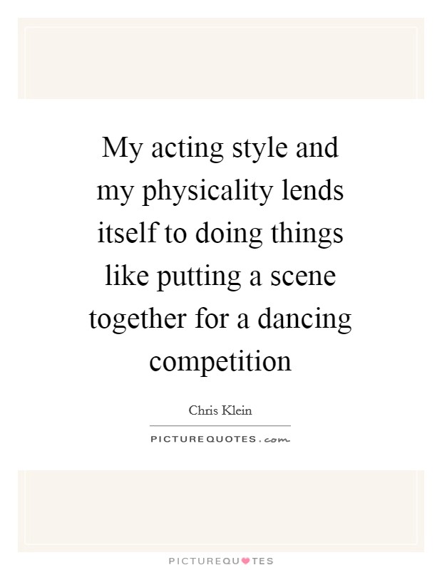 My acting style and my physicality lends itself to doing things like putting a scene together for a dancing competition Picture Quote #1