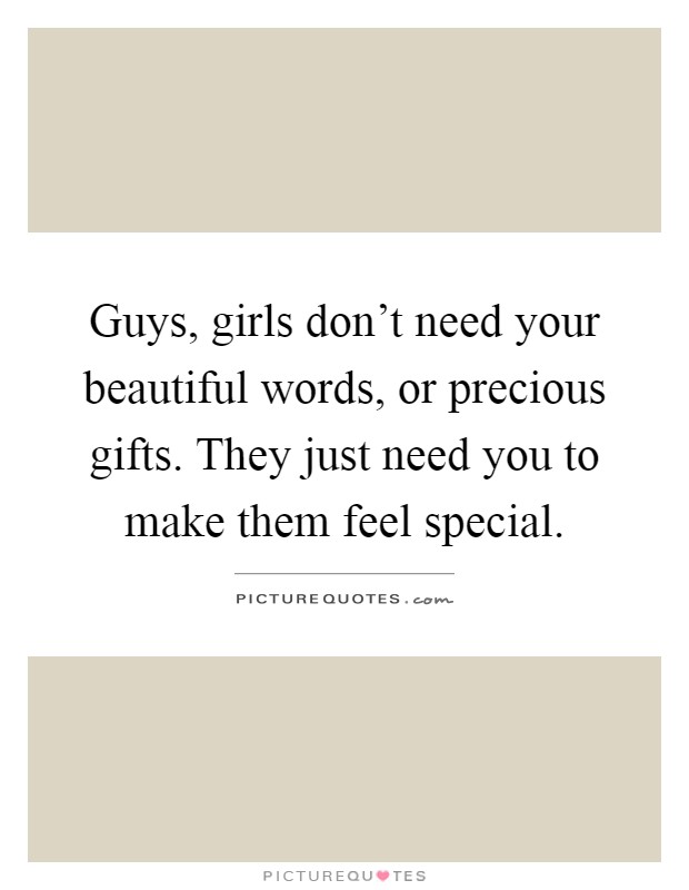 Guys, girls don't need your beautiful words, or precious gifts. They just need you to make them feel special Picture Quote #1