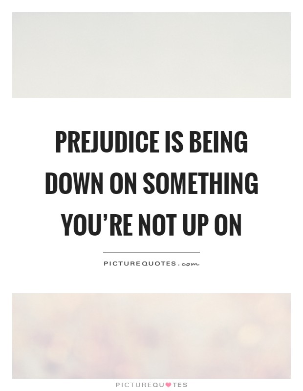 Prejudice is being down on something you're not up on Picture Quote #1