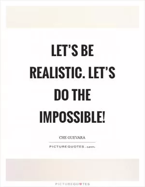Let’s be realistic. Let’s do the impossible! Picture Quote #1