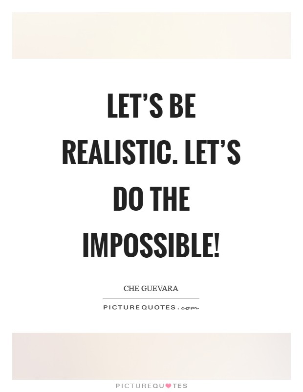 Let's be realistic. Let's do the impossible! Picture Quote #1