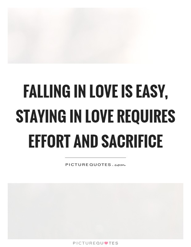Falling in love is easy, staying in love requires effort and sacrifice Picture Quote #1