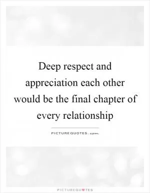 Deep respect and appreciation each other would be the final chapter of every relationship Picture Quote #1