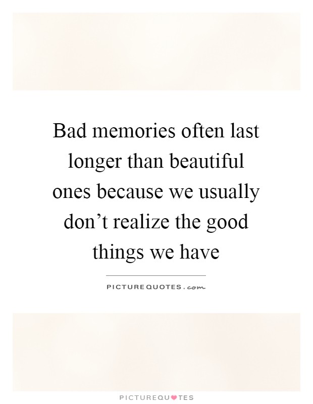 Bad memories often last longer than beautiful ones because we usually don't realize the good things we have Picture Quote #1