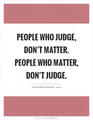 People who judge, don’t matter. People who matter, don’t judge Picture Quote #1