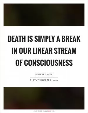 Death is simply a break in our linear stream of consciousness Picture Quote #1