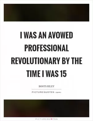 I was an avowed professional revolutionary by the time I was 15 Picture Quote #1