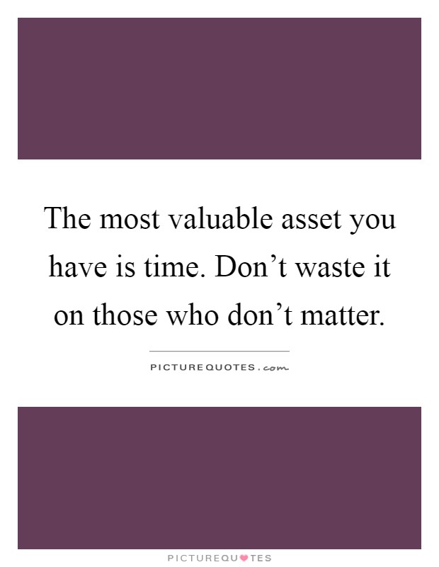 The most valuable asset you have is time. Don't waste it on those who don't matter Picture Quote #1