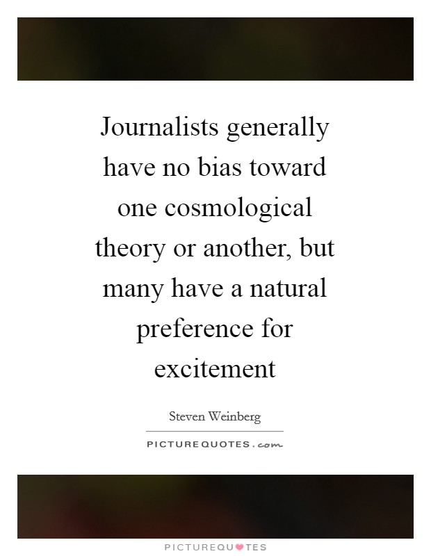 Journalists generally have no bias toward one cosmological theory or another, but many have a natural preference for excitement Picture Quote #1