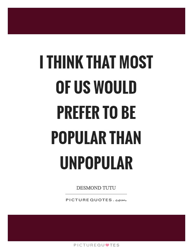 I think that most of us would prefer to be popular than unpopular Picture Quote #1