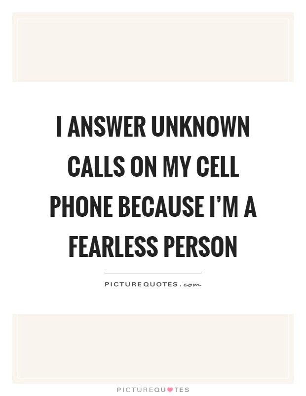 I answer unknown calls on my cell phone because I'm a fearless person Picture Quote #1