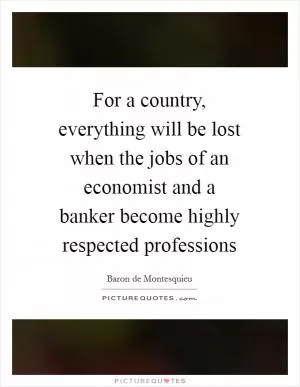 For a country, everything will be lost when the jobs of an economist and a banker become highly respected professions Picture Quote #1