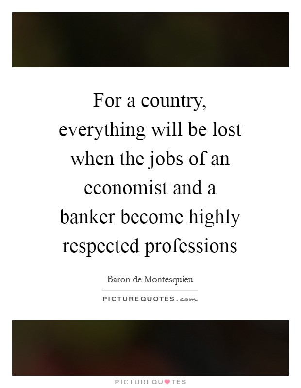 For a country, everything will be lost when the jobs of an economist and a banker become highly respected professions Picture Quote #1