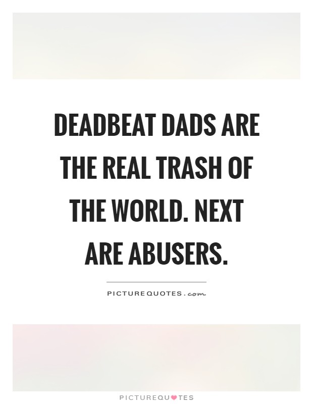 Deadbeat dads are the real trash of the world. Next are abusers Picture Quote #1