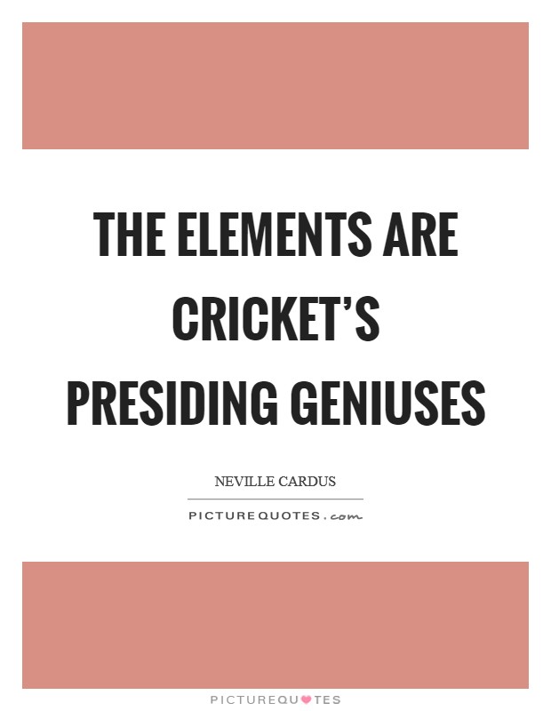 The elements are cricket's presiding geniuses Picture Quote #1