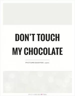 Don’t touch my chocolate Picture Quote #1