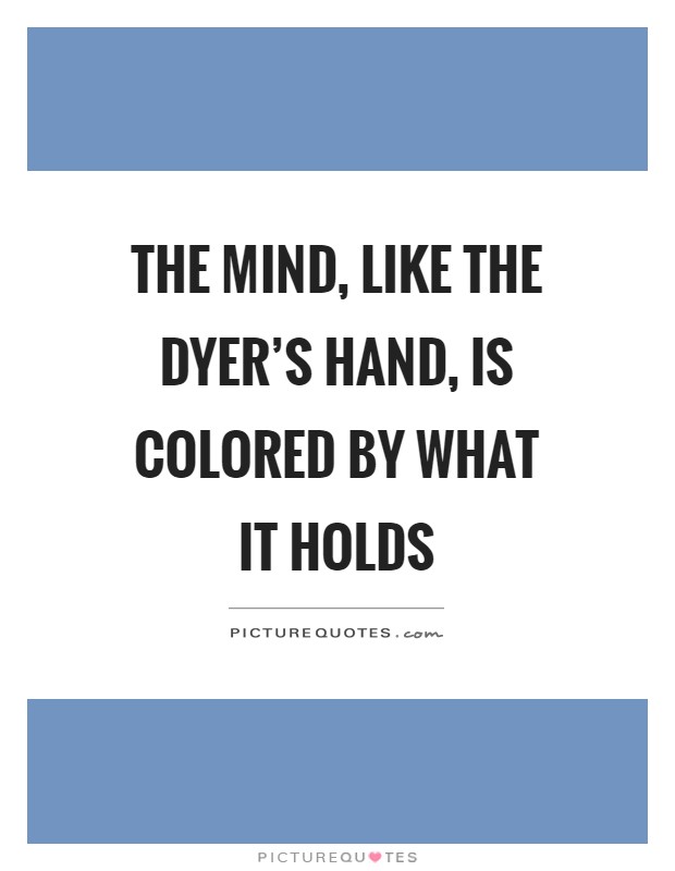 The mind, like the dyer's hand, is colored by what it holds Picture Quote #1