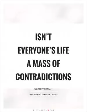 Isn’t everyone’s life a mass of contradictions Picture Quote #1