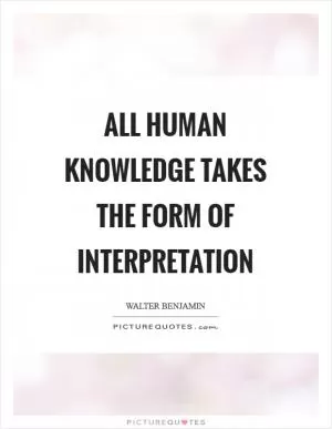 All human knowledge takes the form of interpretation Picture Quote #1