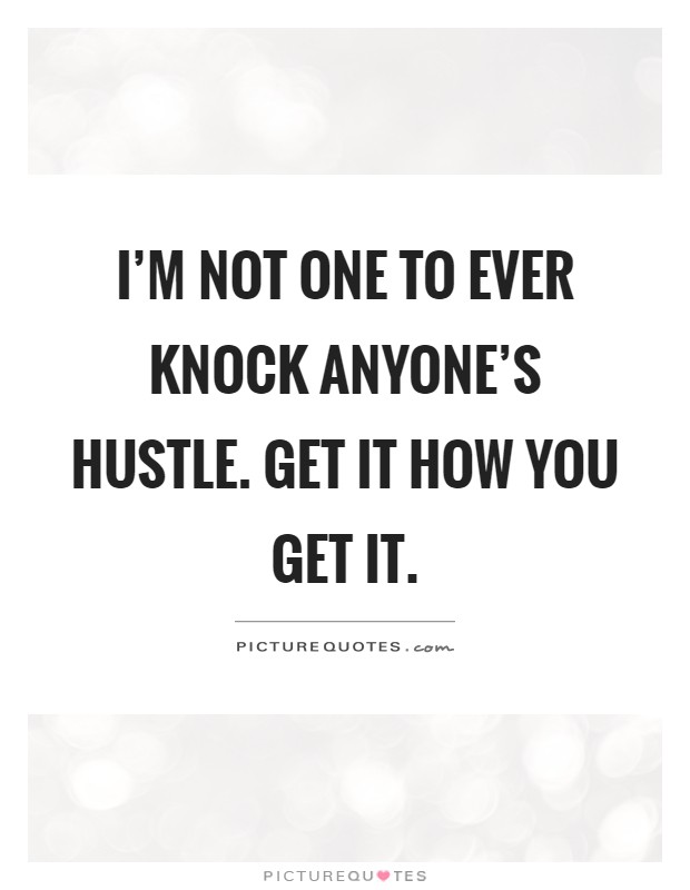 I'm not one to ever knock anyone's hustle. Get it how you get it Picture Quote #1