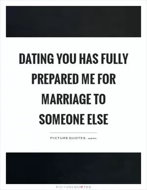 Dating you has fully prepared me for marriage to someone else Picture Quote #1
