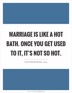 Marriage is like a hot bath. Once you get used to it, it’s not so hot Picture Quote #1